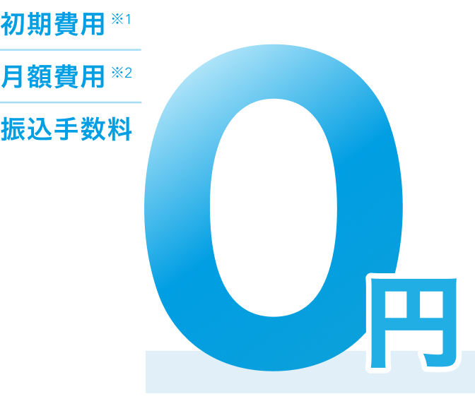 初期費用※1、月額費用※2、振り込み手数料が0円。